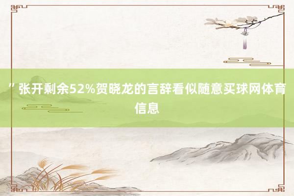 ”张开剩余52%贺晓龙的言辞看似随意买球网体育信息