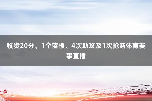 收货20分、1个篮板、4次助攻及1次抢断体育赛事直播