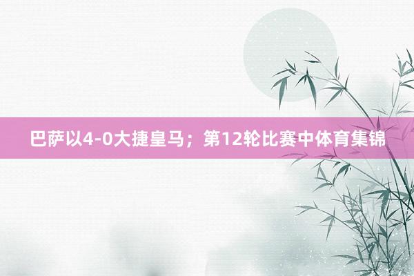 巴萨以4-0大捷皇马；第12轮比赛中体育集锦