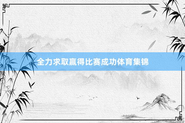 全力求取赢得比赛成功体育集锦