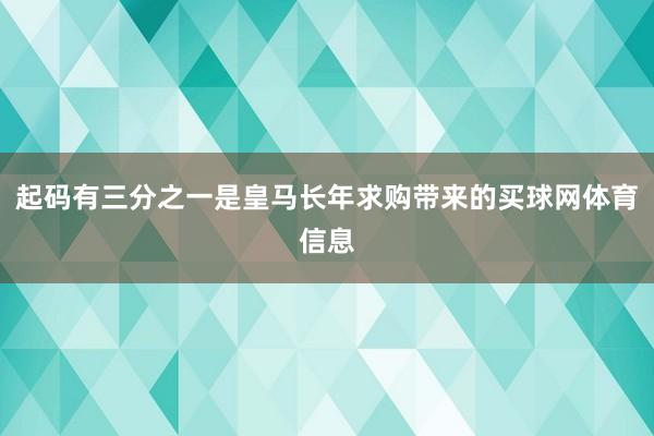 起码有三分之一是皇马长年求购带来的买球网体育信息