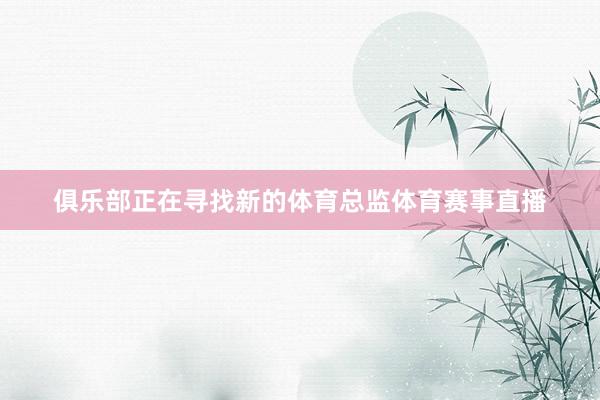 俱乐部正在寻找新的体育总监体育赛事直播