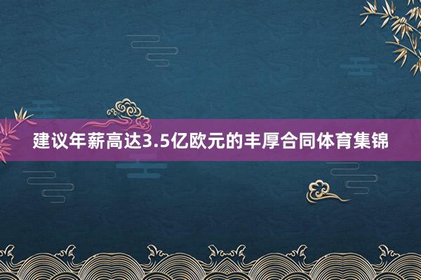 建议年薪高达3.5亿欧元的丰厚合同体育集锦