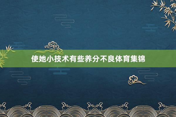 使她小技术有些养分不良体育集锦