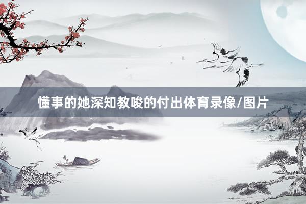 懂事的她深知教唆的付出体育录像/图片