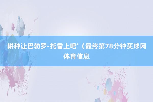 耕种让巴勃罗-托雷上吧’（最终第78分钟买球网体育信息