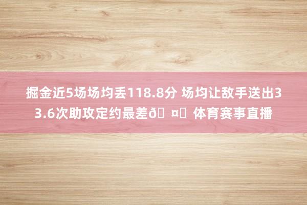 掘金近5场场均丢118.8分 场均让敌手送出33.6次助攻定约最差🤔体育赛事直播