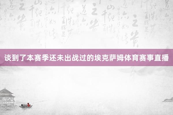 谈到了本赛季还未出战过的埃克萨姆体育赛事直播