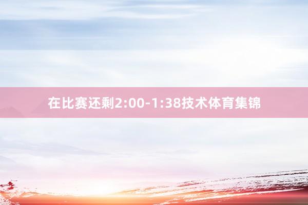 在比赛还剩2:00-1:38技术体育集锦