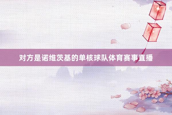 对方是诺维茨基的单核球队体育赛事直播