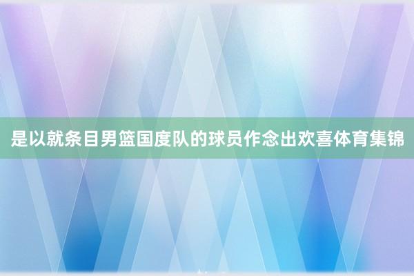 是以就条目男篮国度队的球员作念出欢喜体育集锦