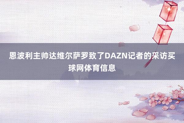 恩波利主帅达维尔萨罗致了DAZN记者的采访买球网体育信息