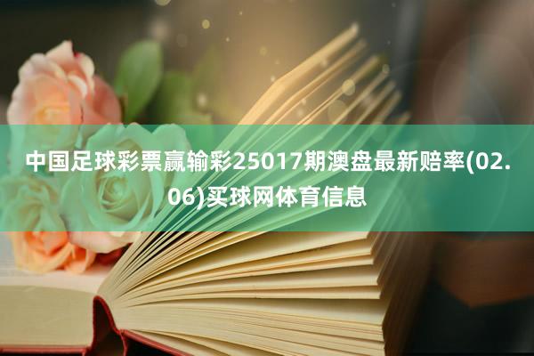中国足球彩票赢输彩25017期澳盘最新赔率(02.06)买球网体育信息