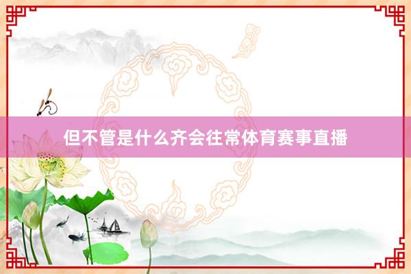 但不管是什么齐会往常体育赛事直播