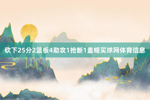 砍下25分2篮板4助攻1抢断1盖帽买球网体育信息