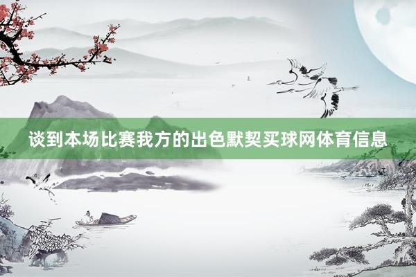 谈到本场比赛我方的出色默契买球网体育信息