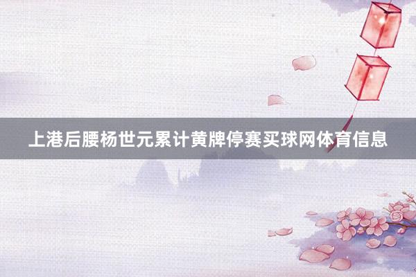 上港后腰杨世元累计黄牌停赛买球网体育信息