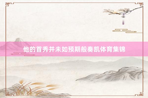 他的首秀并未如预期般奏凯体育集锦
