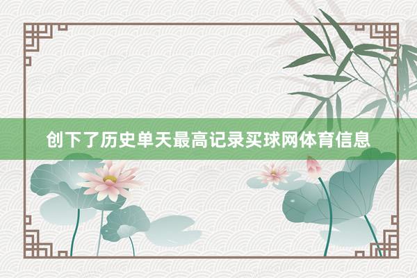 创下了历史单天最高记录买球网体育信息
