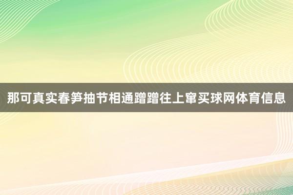 那可真实春笋抽节相通蹭蹭往上窜买球网体育信息