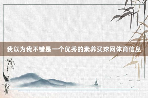 我以为我不错是一个优秀的素养买球网体育信息