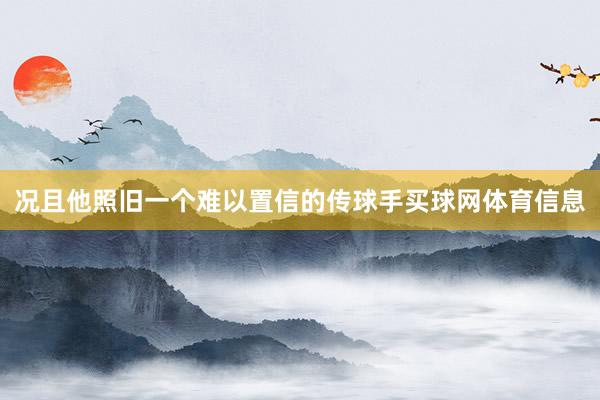 况且他照旧一个难以置信的传球手买球网体育信息