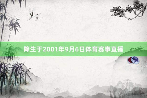 降生于2001年9月6日体育赛事直播