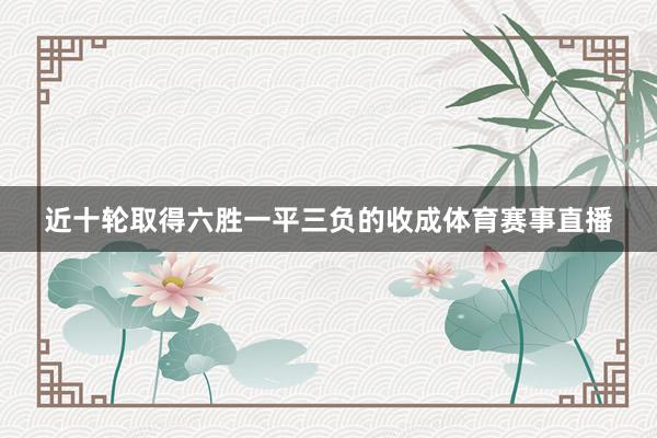 近十轮取得六胜一平三负的收成体育赛事直播