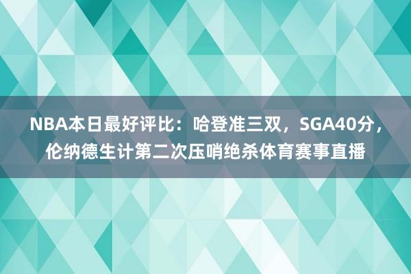 NBA本日最好评比：哈登准三双，SGA40分，伦纳德生计第二次压哨绝杀体育赛事直播