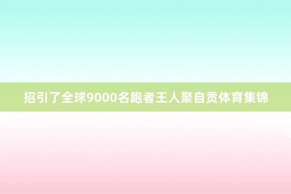 招引了全球9000名跑者王人聚自贡体育集锦