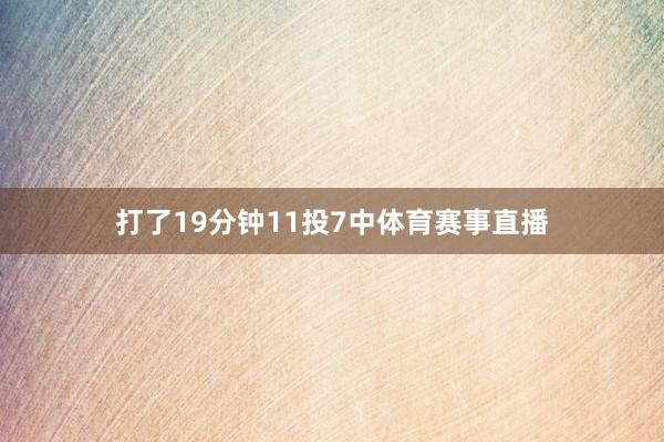 打了19分钟11投7中体育赛事直播