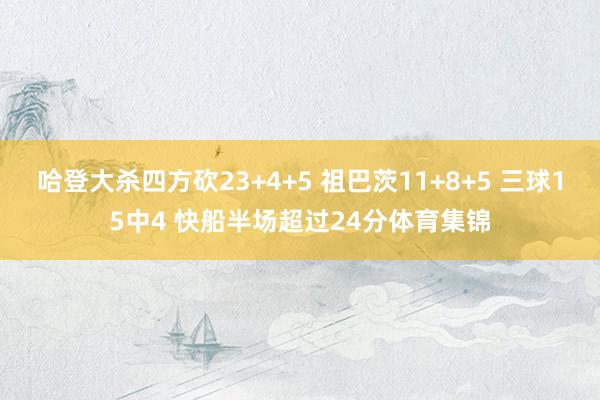 哈登大杀四方砍23+4+5 祖巴茨11+8+5 三球15中4 快船半场超过24分体育集锦