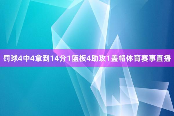 罚球4中4拿到14分1篮板4助攻1盖帽体育赛事直播