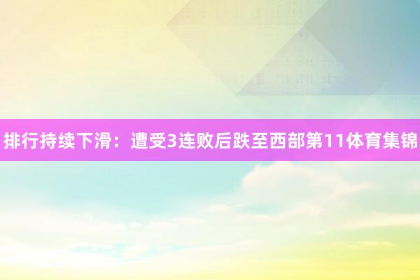 排行持续下滑:遭受3连败后跌至西部第11体育集锦