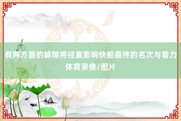 有两方面的罅隙将径直影响快船最终的名次与着力体育录像/图片