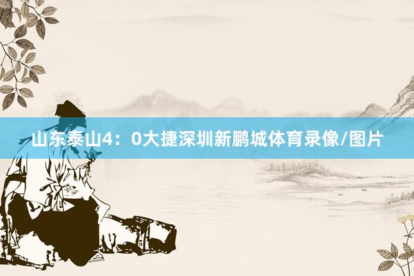 山东泰山4：0大捷深圳新鹏城体育录像/图片