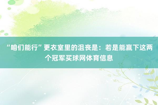 “咱们能行”更衣室里的沮丧是:若是能赢下这两个冠军买球网体育信息