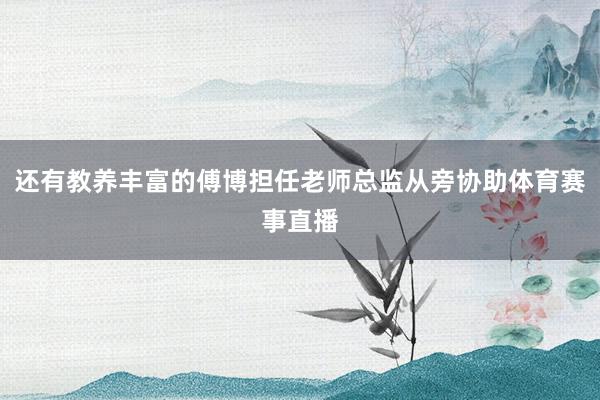 还有教养丰富的傅博担任老师总监从旁协助体育赛事直播
