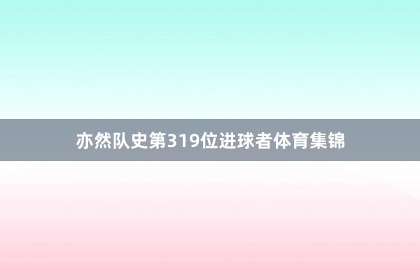 亦然队史第319位进球者体育集锦