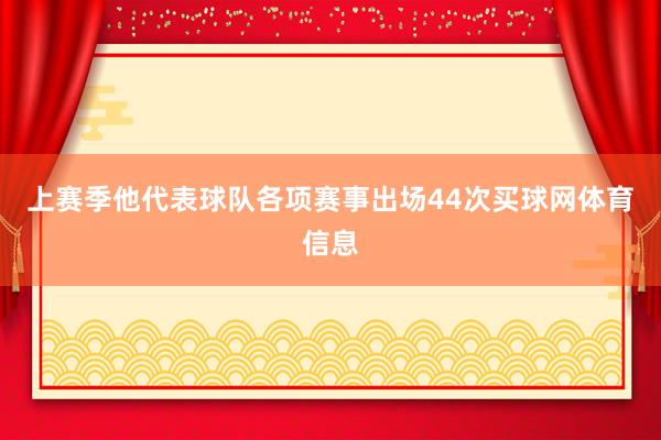上赛季他代表球队各项赛事出场44次买球网体育信息