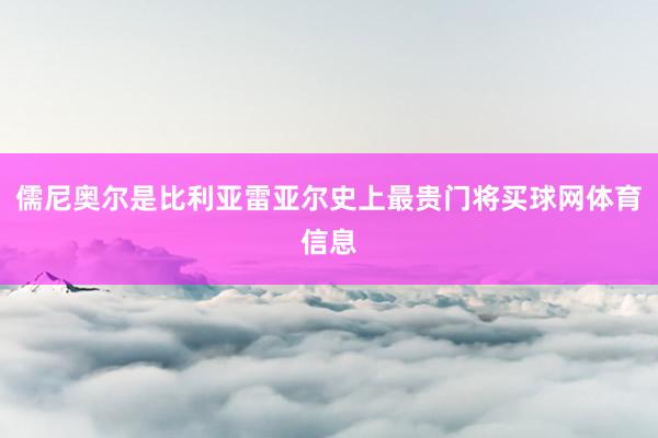 儒尼奥尔是比利亚雷亚尔史上最贵门将买球网体育信息