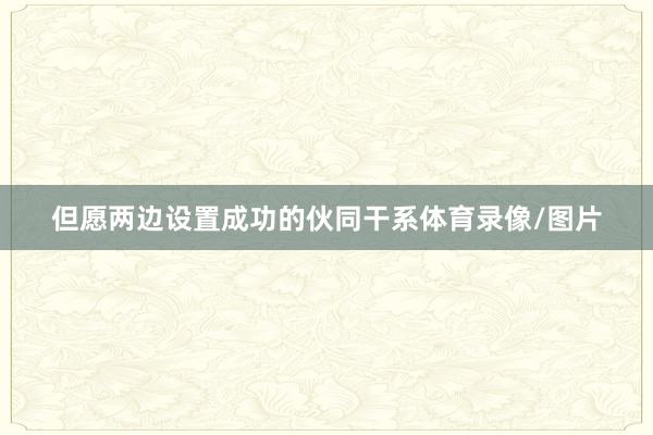 但愿两边设置成功的伙同干系体育录像/图片