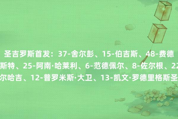 圣吉罗斯首发:37-舍尔彭、15-伯吉斯、48-费德·莱森、5-凯文·麦卡利斯特、25-阿南·哈莱利、6-范德佩尔、8-佐尔根、22-乌西诺·尼昂、10-埃尔哈吉、12-普罗米斯·大卫、13-凯文·罗德里格斯圣吉罗斯替补:1-维克·钱布雷、3-蒂耶尔诺·巴里、4-马蒂亚斯·拉斯姆森、11-吉列尔梅·史小姐、17-罗布·斯乔夫斯、20-马克·吉格、23-索非亚尼·布法尔、26-罗斯·赛克斯、27-路