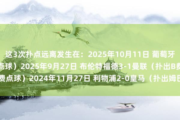 这3次扑点远离发生在:2025年10月11日 葡萄牙1-0爱尔兰(扑出C罗点球)2025年9月27日 布伦特福德3-1曼联(扑出B费点球)2024年11月27日 利物浦2-0皇马(扑出姆巴佩点球) 体育赛事直播