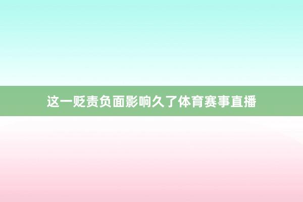 这一贬责负面影响久了体育赛事直播