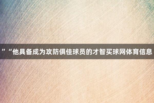 ”“他具备成为攻防俱佳球员的才智买球网体育信息