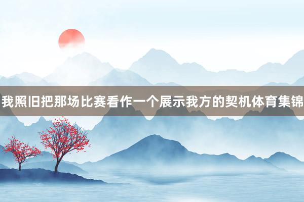 我照旧把那场比赛看作一个展示我方的契机体育集锦