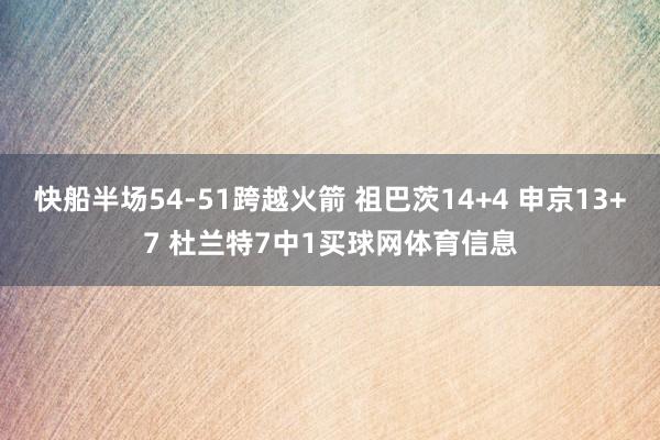 快船半场54-51跨越火箭 祖巴茨14+4 申京13+7 杜兰特7中1买球网体育信息