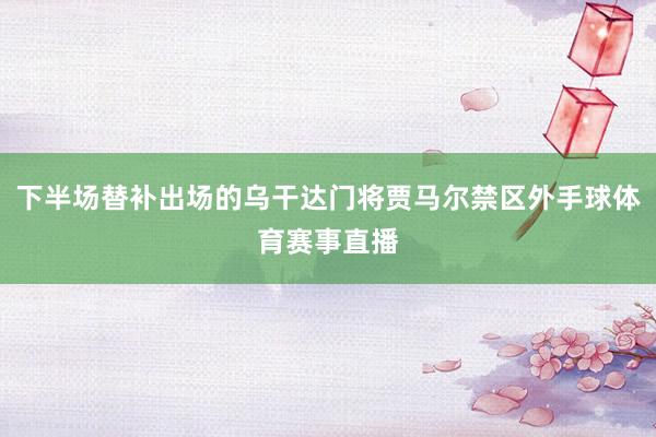下半场替补出场的乌干达门将贾马尔禁区外手球体育赛事直播