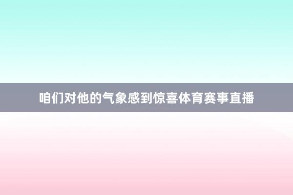 咱们对他的气象感到惊喜体育赛事直播